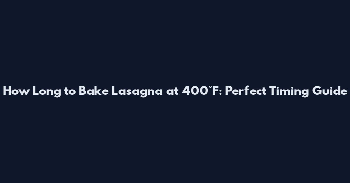 How Long to Bake Lasagna at 400°F: Perfect Timing Guide