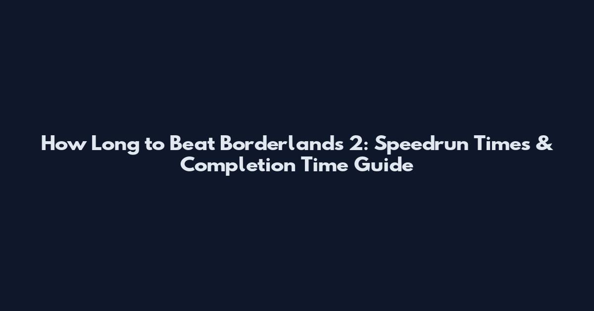 How Long to Beat Borderlands 2: Speedrun Times & Completion Time Guide