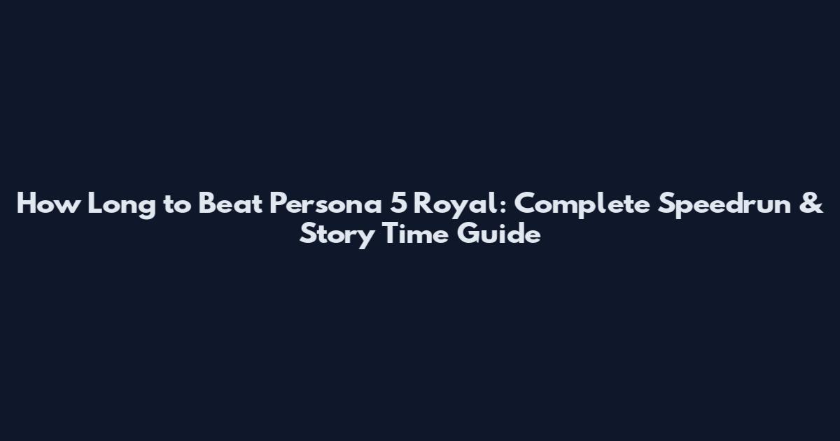How Long to Beat Persona 5 Royal: Complete Speedrun & Story Time Guide
