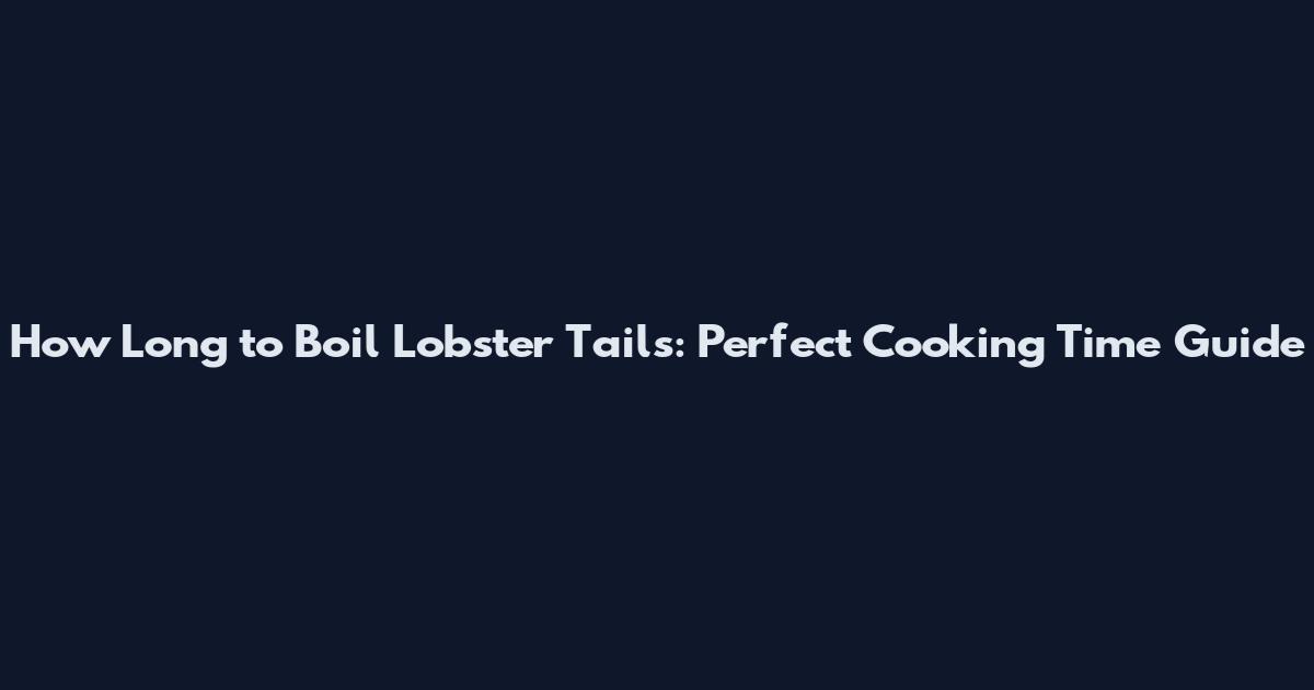 How Long to Boil Lobster Tails: Perfect Cooking Time Guide