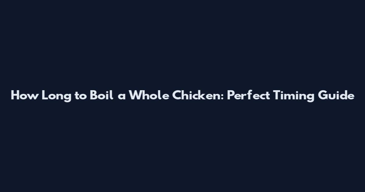 How Long to Boil a Whole Chicken: Perfect Timing Guide