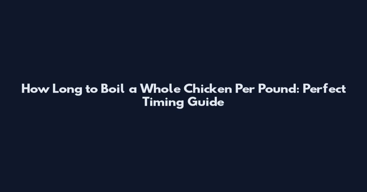 How Long to Boil a Whole Chicken Per Pound: Perfect Timing Guide