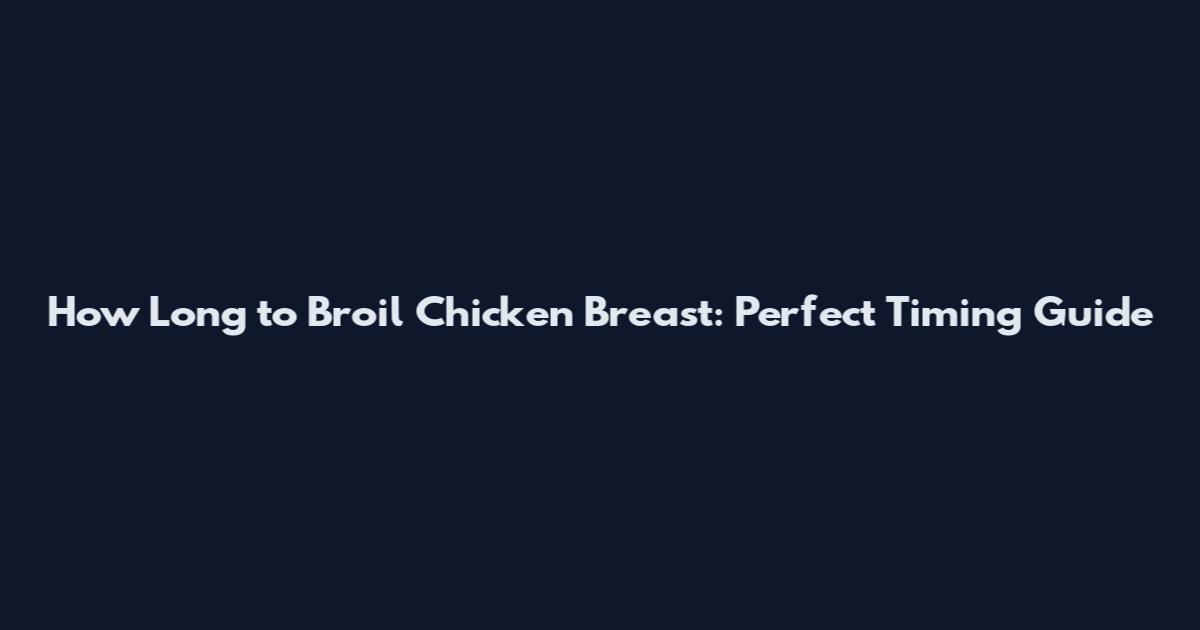How Long to Broil Chicken Breast: Perfect Timing Guide
