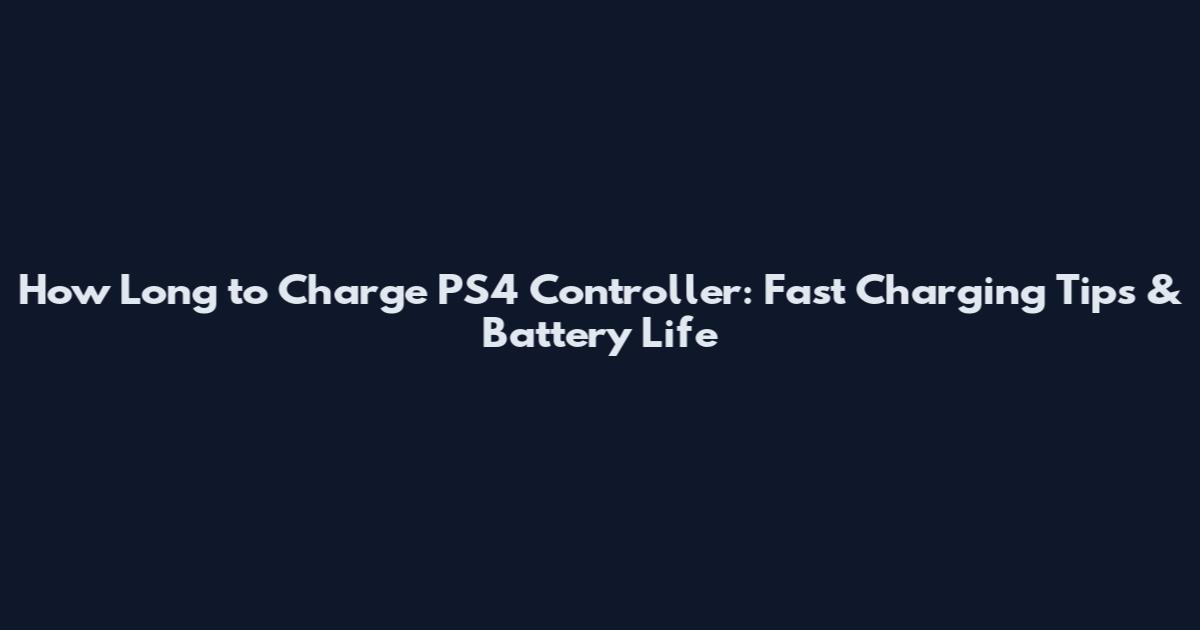How Long to Charge PS4 Controller: Fast Charging Tips & Battery Life