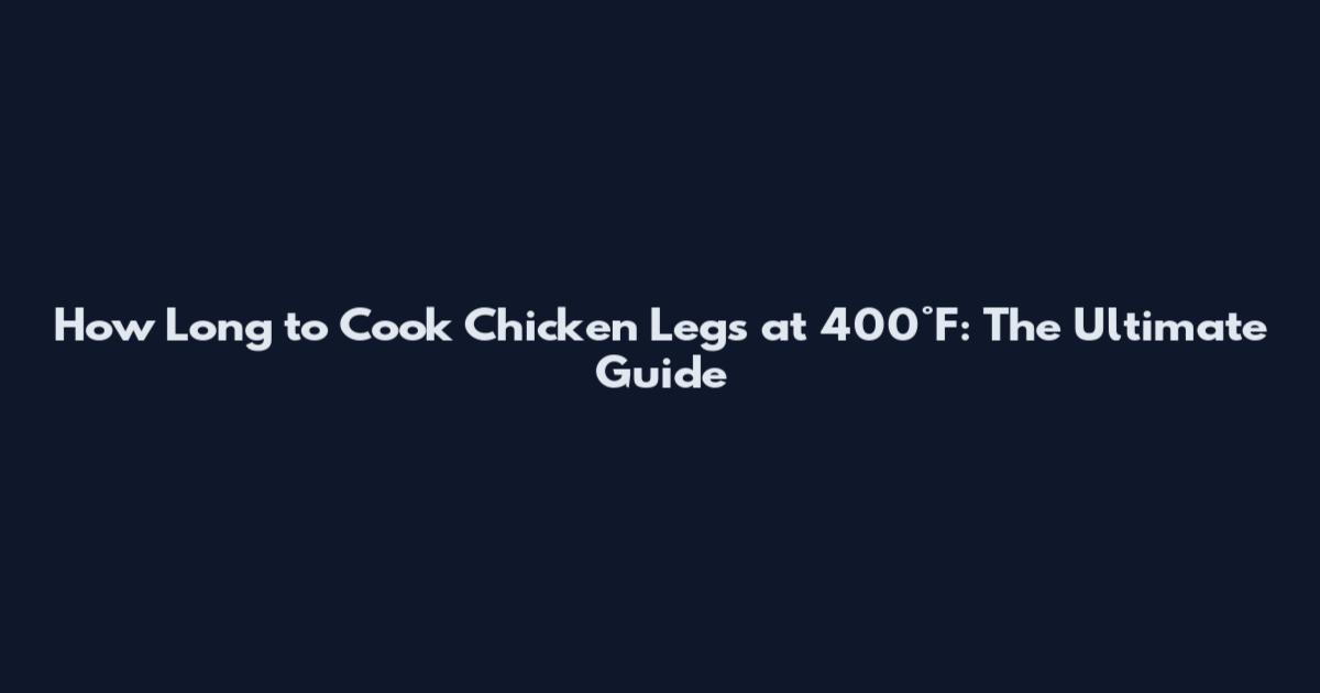 How Long to Cook Chicken Legs at 400°F: The Ultimate Guide