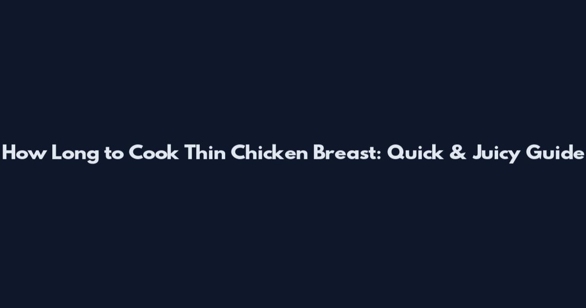 How Long to Cook Thin Chicken Breast: Quick & Juicy Guide