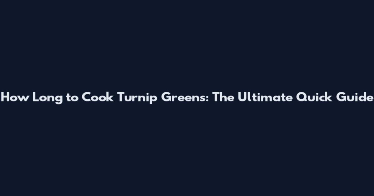 How Long to Cook Turnip Greens: The Ultimate Quick Guide
