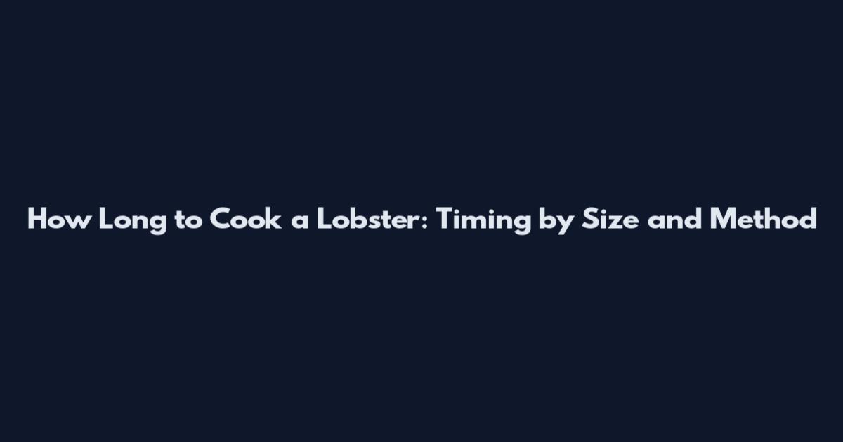 How Long to Cook a Lobster: Timing by Size and Method