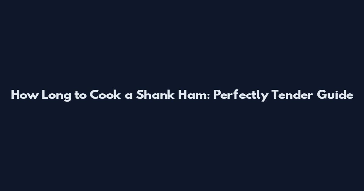 How Long to Cook a Shank Ham: Perfectly Tender Guide
