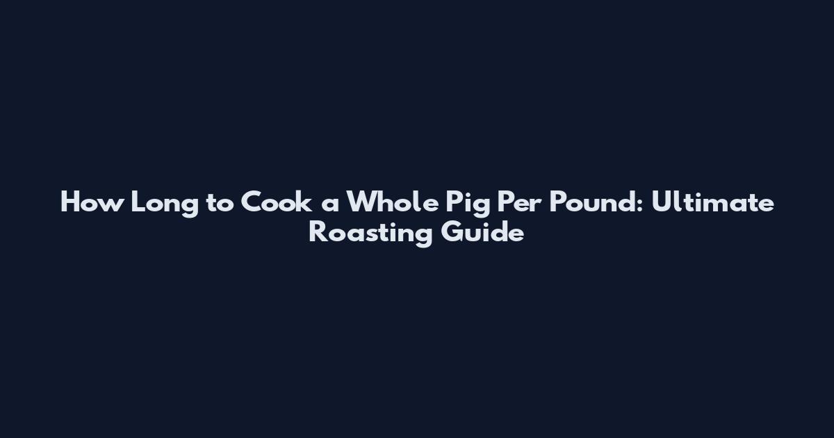 How Long to Cook a Whole Pig Per Pound: Ultimate Roasting Guide