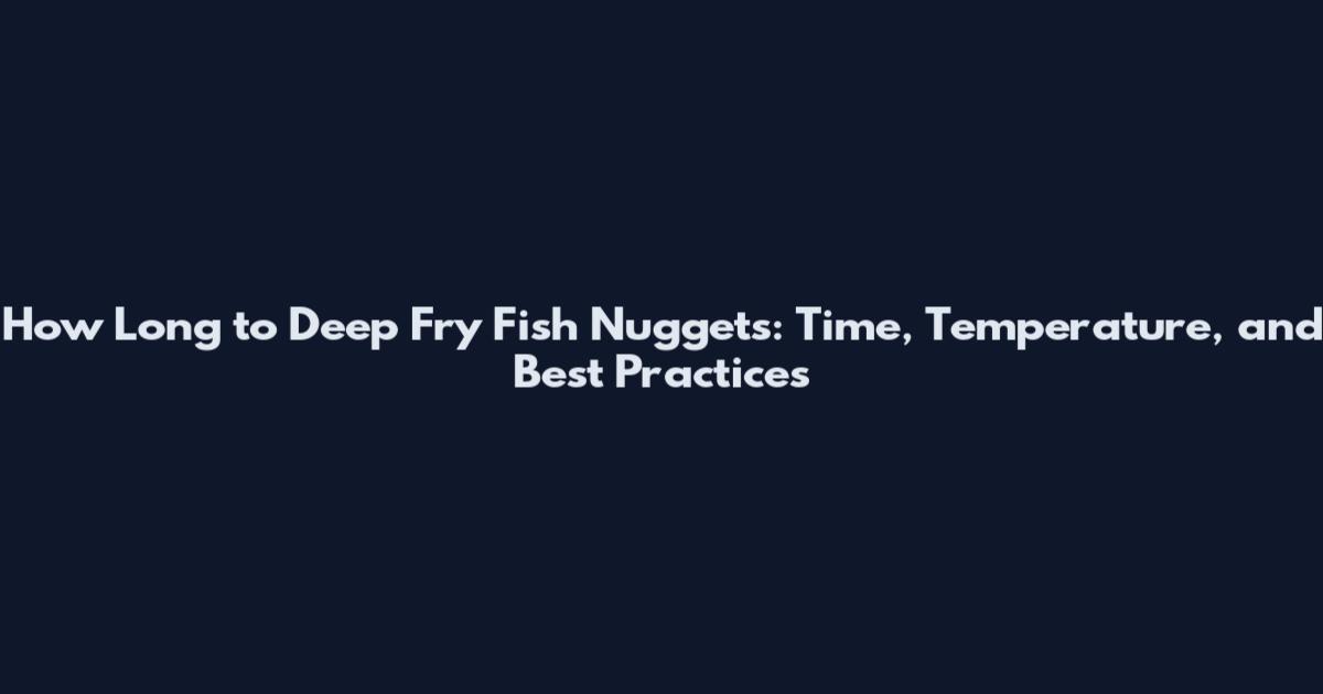 How Long to Deep Fry Fish Nuggets: Time, Temperature, and Best Practices