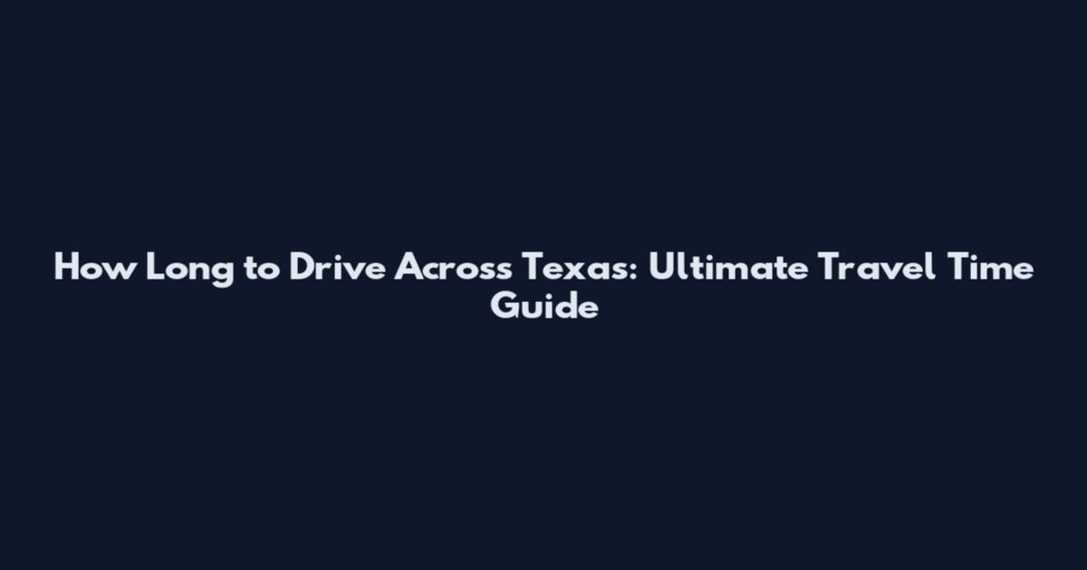 How Long to Drive Across Texas: Ultimate Travel Time Guide
