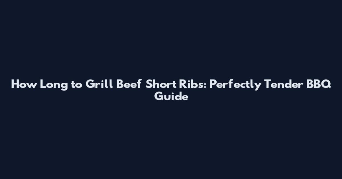 How Long to Grill Beef Short Ribs: Perfectly Tender BBQ Guide