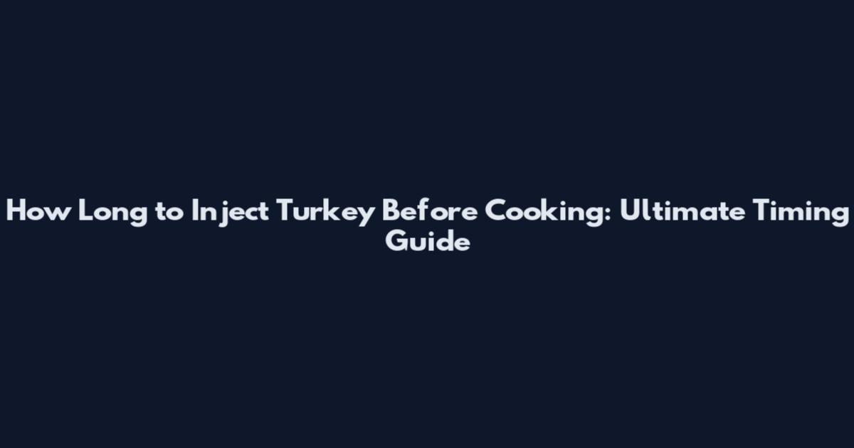 How Long to Inject Turkey Before Cooking: Ultimate Timing Guide
