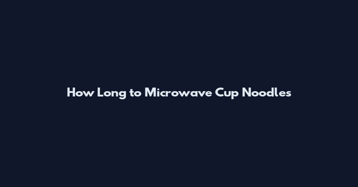 How Long to Microwave Cup Noodles