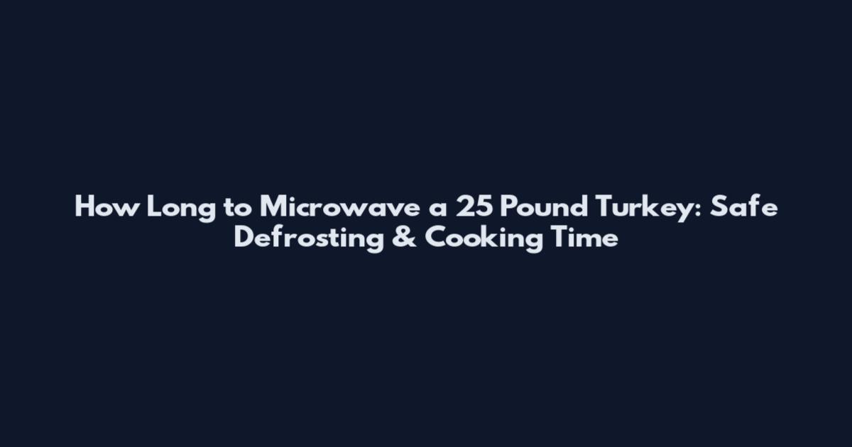 How Long to Microwave a 25 Pound Turkey: Safe Defrosting & Cooking Time