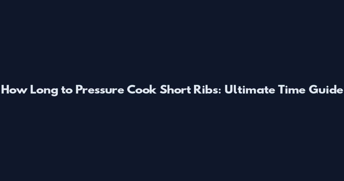 How Long to Pressure Cook Short Ribs: Ultimate Time Guide