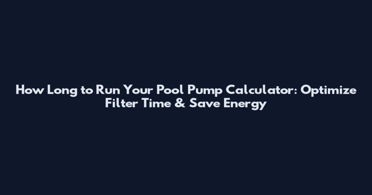 How Long to Run Your Pool Pump Calculator: Optimize Filter Time & Save Energy