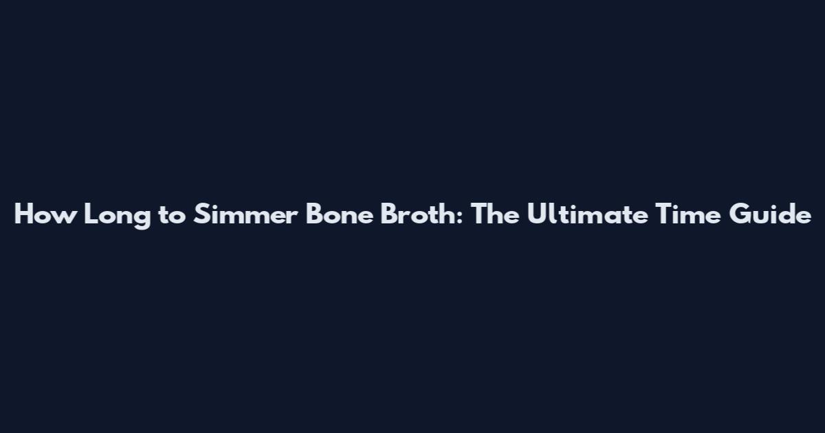 How Long to Simmer Bone Broth: The Ultimate Time Guide
