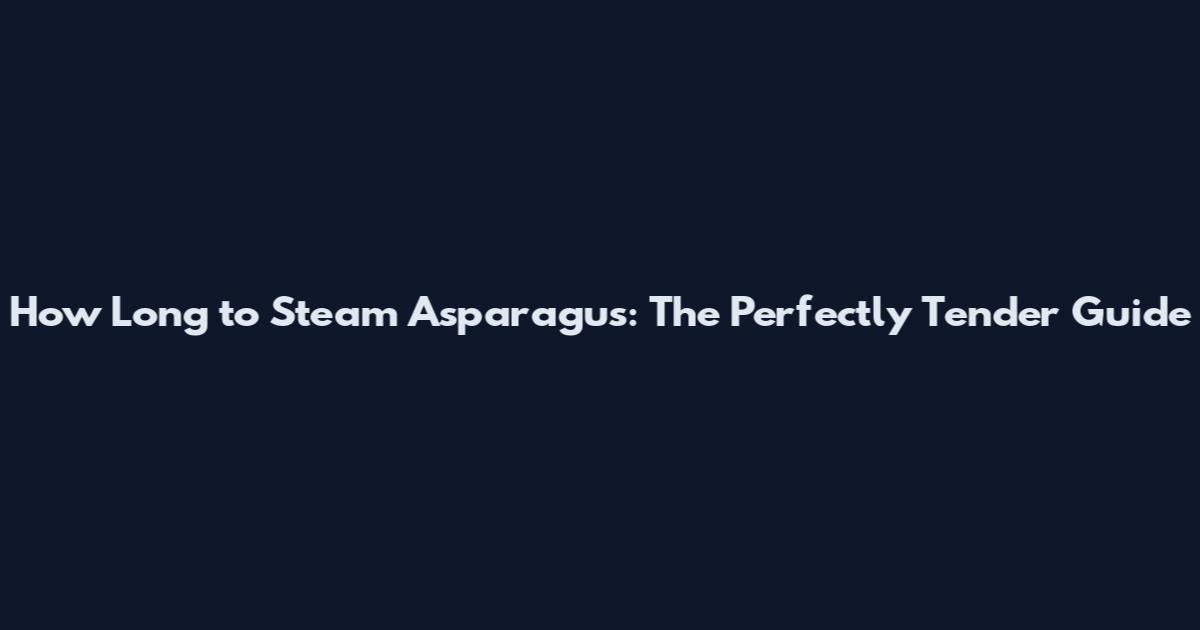 How Long to Steam Asparagus: The Perfectly Tender Guide