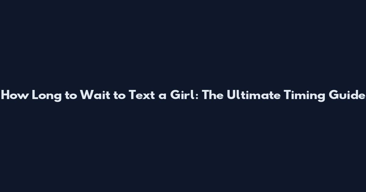 How Long to Wait to Text a Girl: The Ultimate Timing Guide