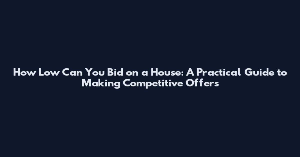 How Low Can You Bid on a House: A Practical Guide to Making Competitive Offers