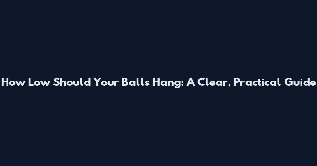 How Low Should Your Balls Hang: A Clear, Practical Guide