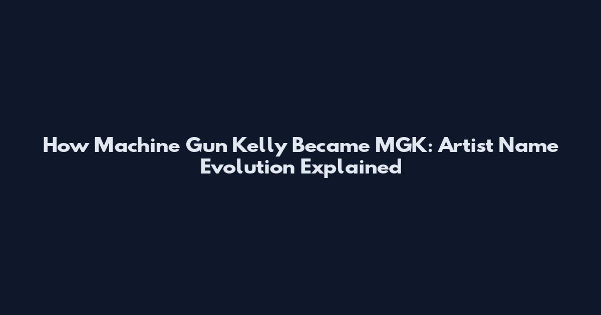 How Machine Gun Kelly Became MGK: Artist Name Evolution Explained