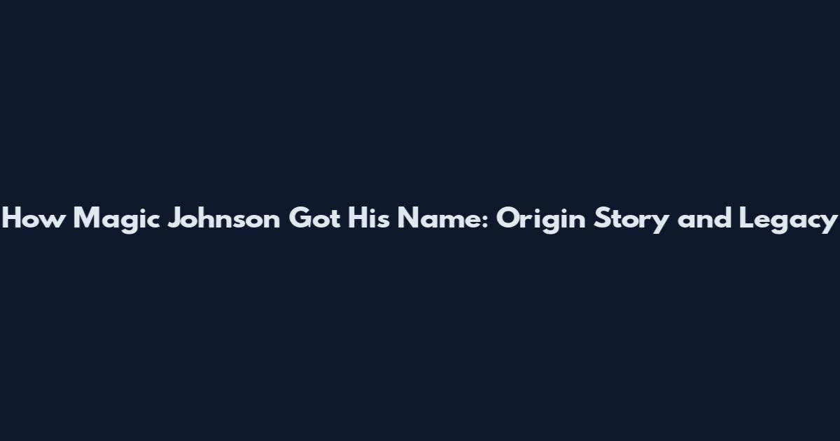 How Magic Johnson Got His Name: Origin Story and Legacy