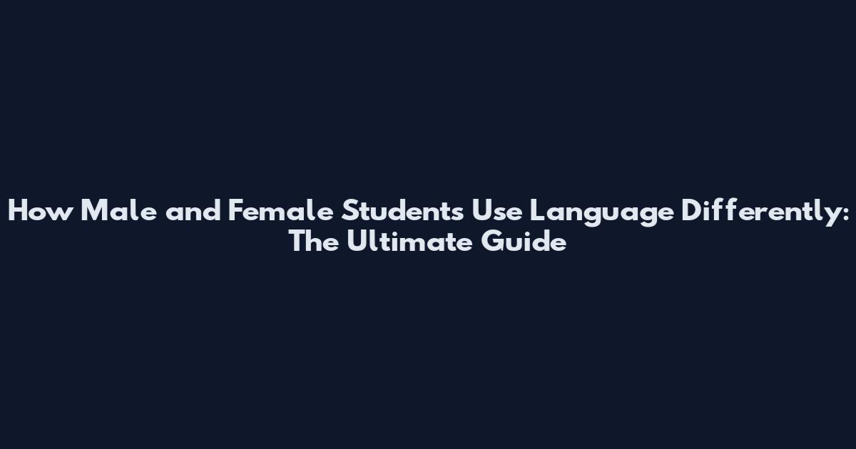 How Male and Female Students Use Language Differently: The Ultimate Guide