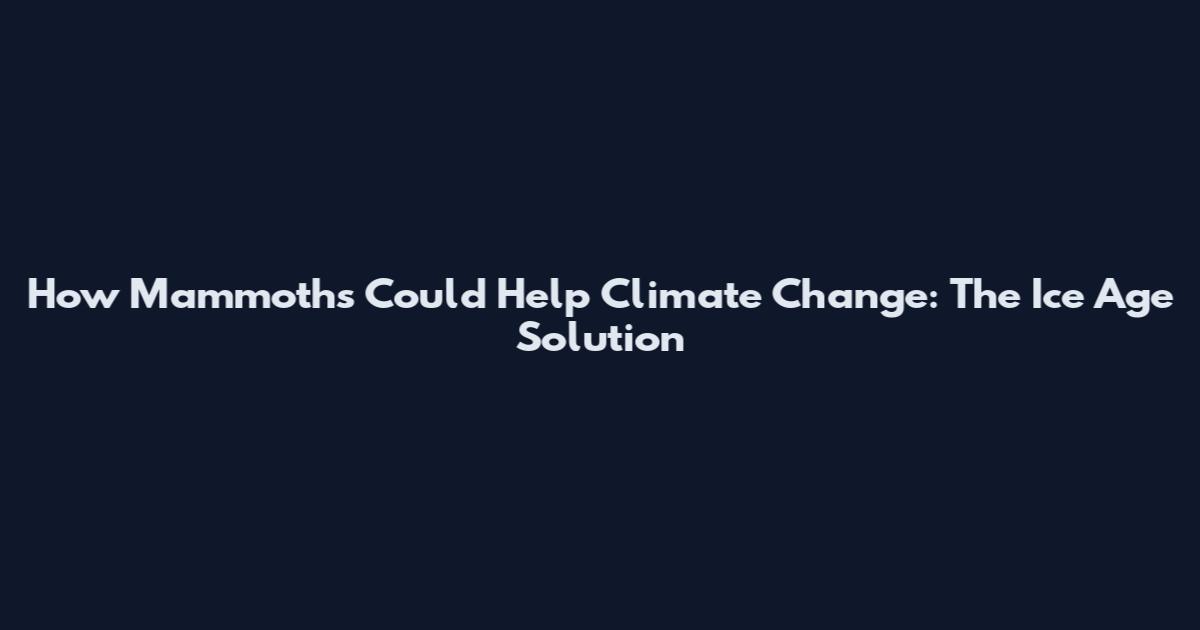 How Mammoths Could Help Climate Change: The Ice Age Solution