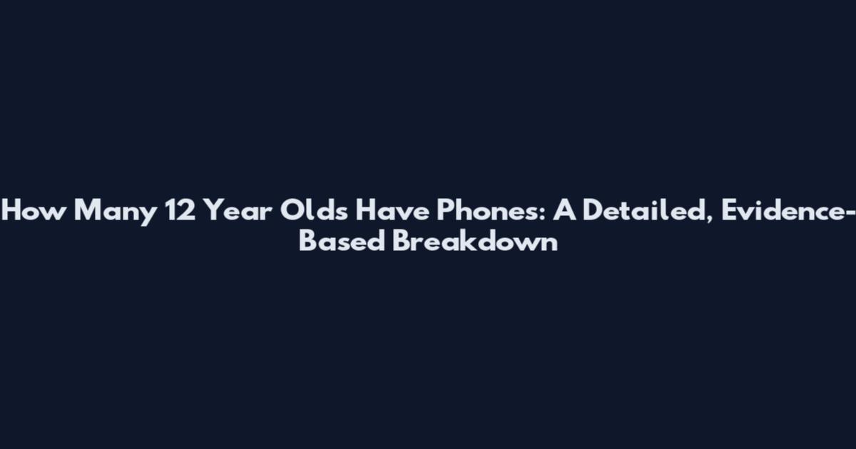 How Many 12 Year Olds Have Phones: A Detailed, Evidence-Based Breakdown