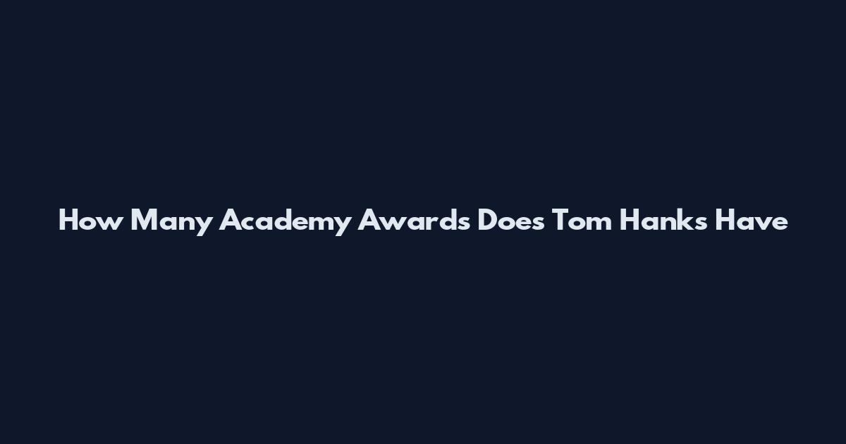 How Many Academy Awards Does Tom Hanks Have