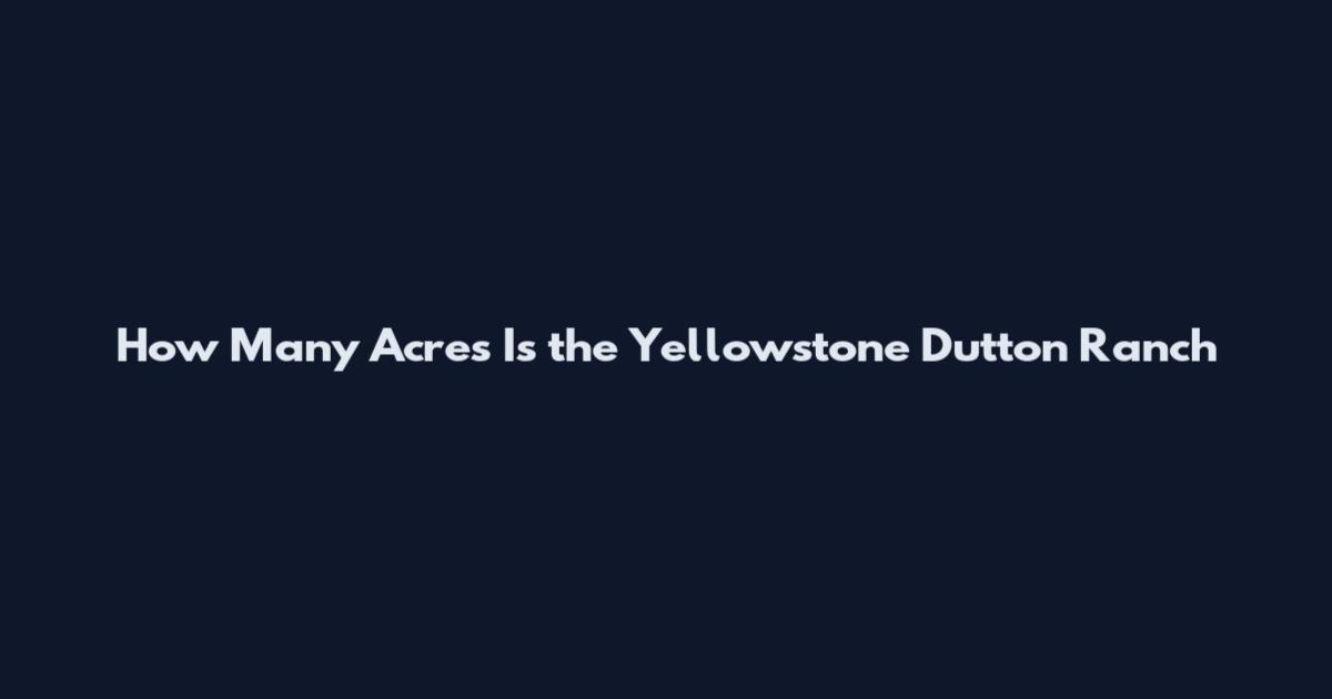 How Many Acres Is the Yellowstone Dutton Ranch