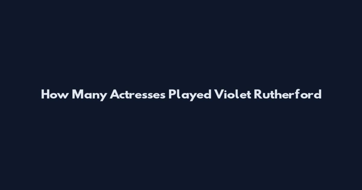 How Many Actresses Played Violet Rutherford