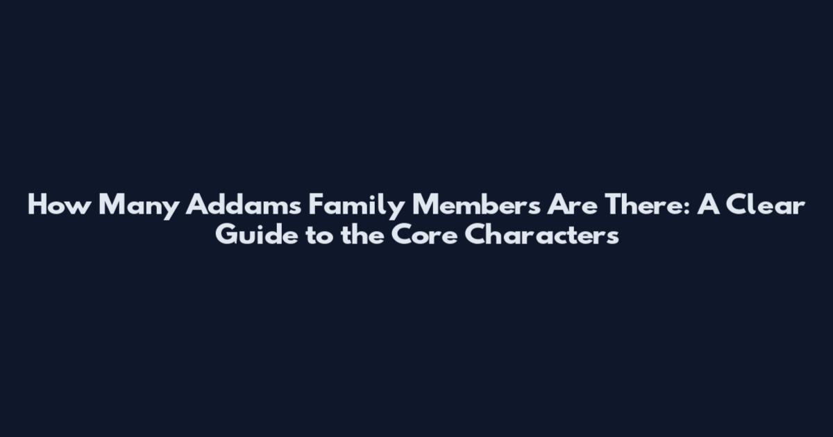 How Many Addams Family Members Are There: A Clear Guide to the Core Characters