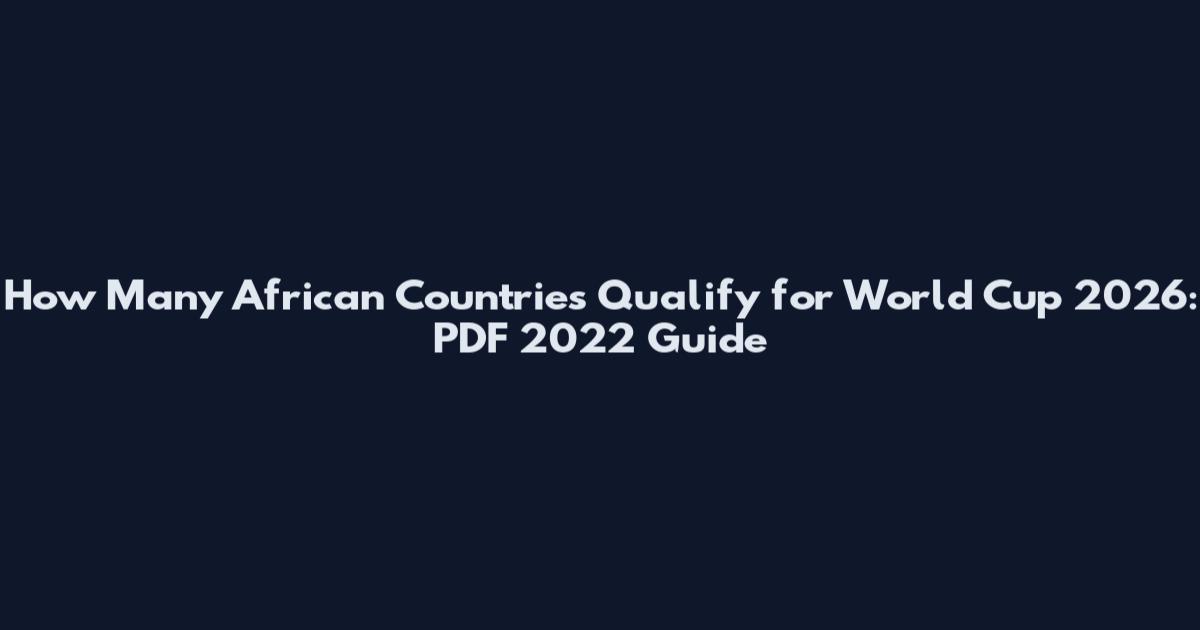 How Many African Countries Qualify for World Cup 2026: PDF 2022 Guide