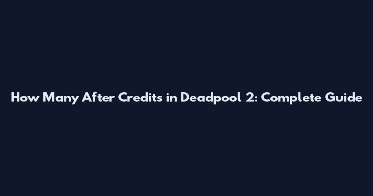 How Many After Credits in Deadpool 2: Complete Guide