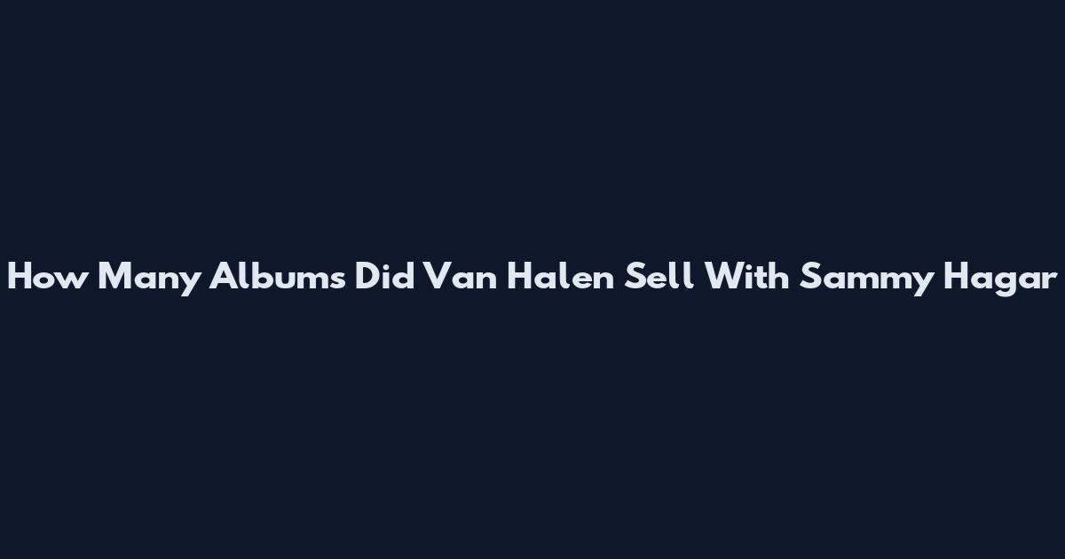 How Many Albums Did Van Halen Sell With Sammy Hagar