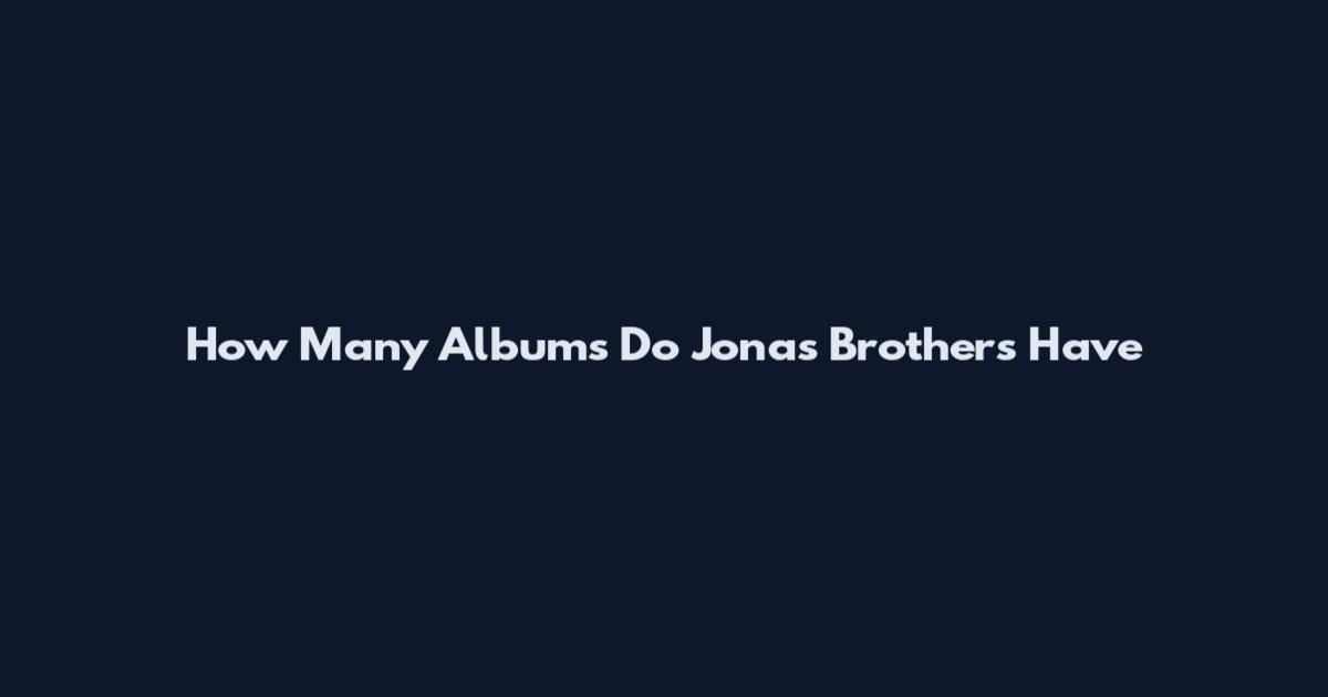 How Many Albums Do Jonas Brothers Have