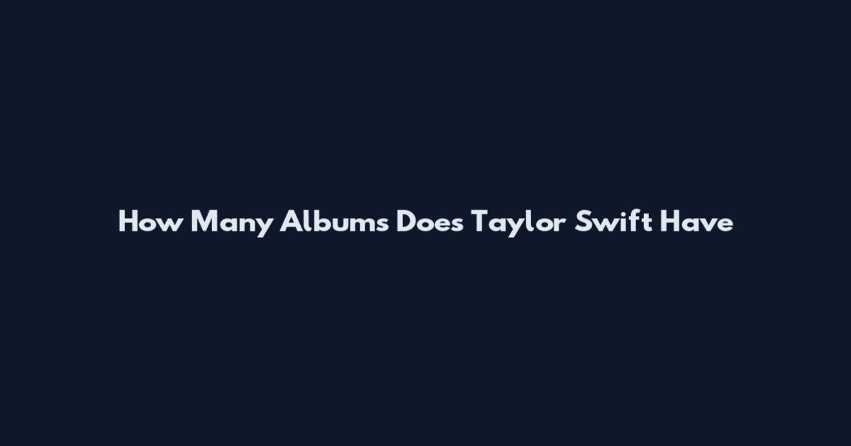 How Many Albums Does Taylor Swift Have