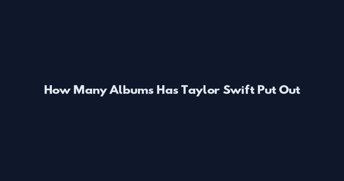 How Many Albums Has Taylor Swift Put Out
