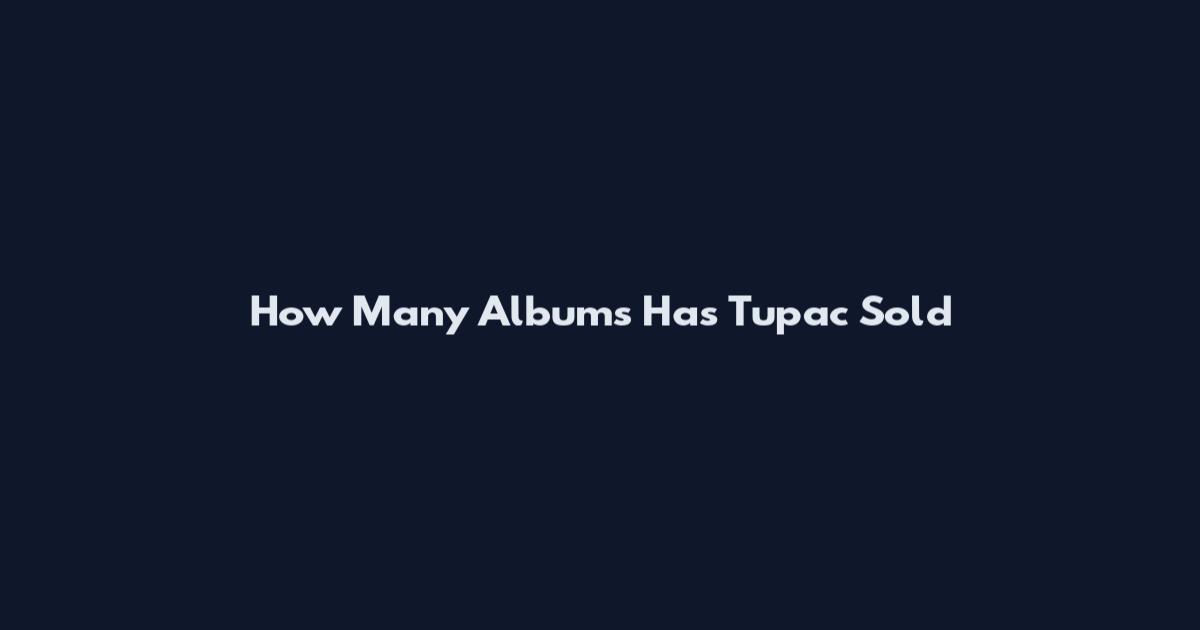How Many Albums Has Tupac Sold