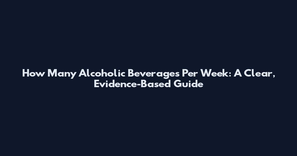 How Many Alcoholic Beverages Per Week: A Clear, Evidence-Based Guide