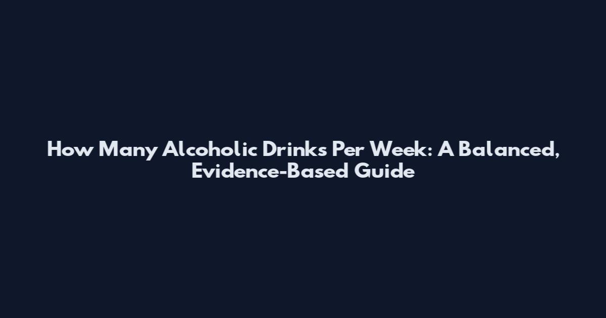How Many Alcoholic Drinks Per Week: A Balanced, Evidence-Based Guide