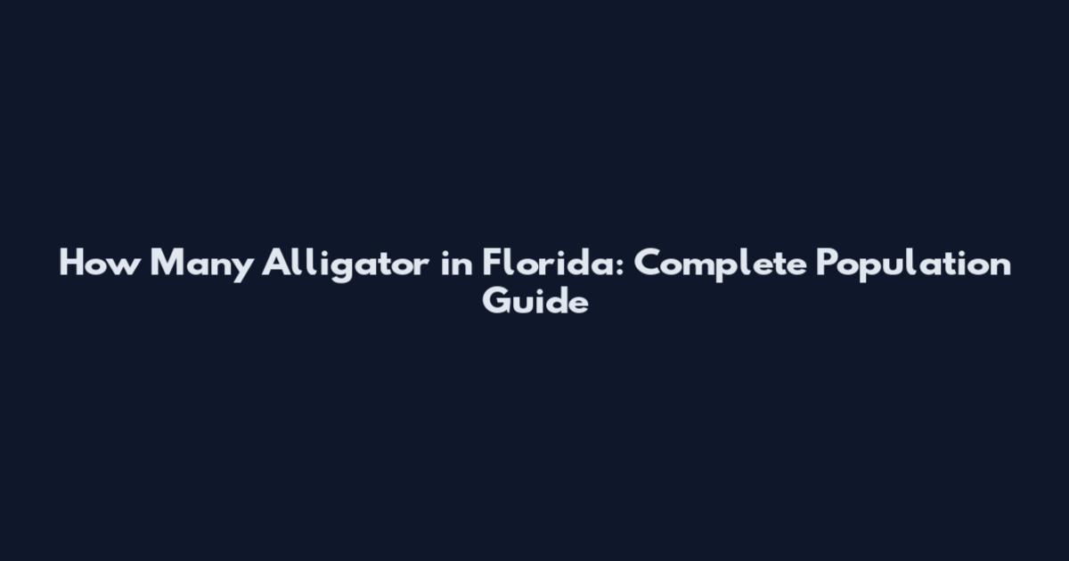 How Many Alligator in Florida: Complete Population Guide