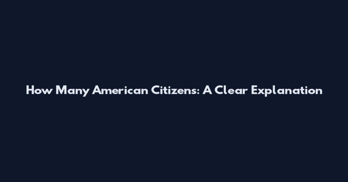 How Many American Citizens: A Clear Explanation