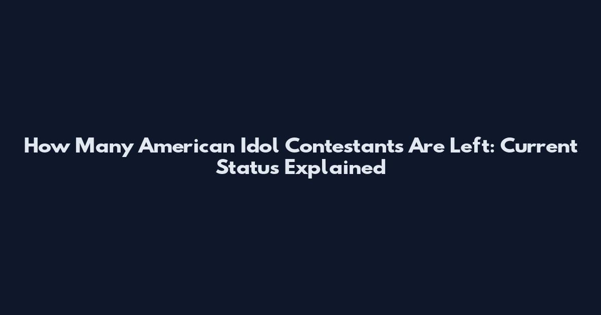 How Many American Idol Contestants Are Left: Current Status Explained