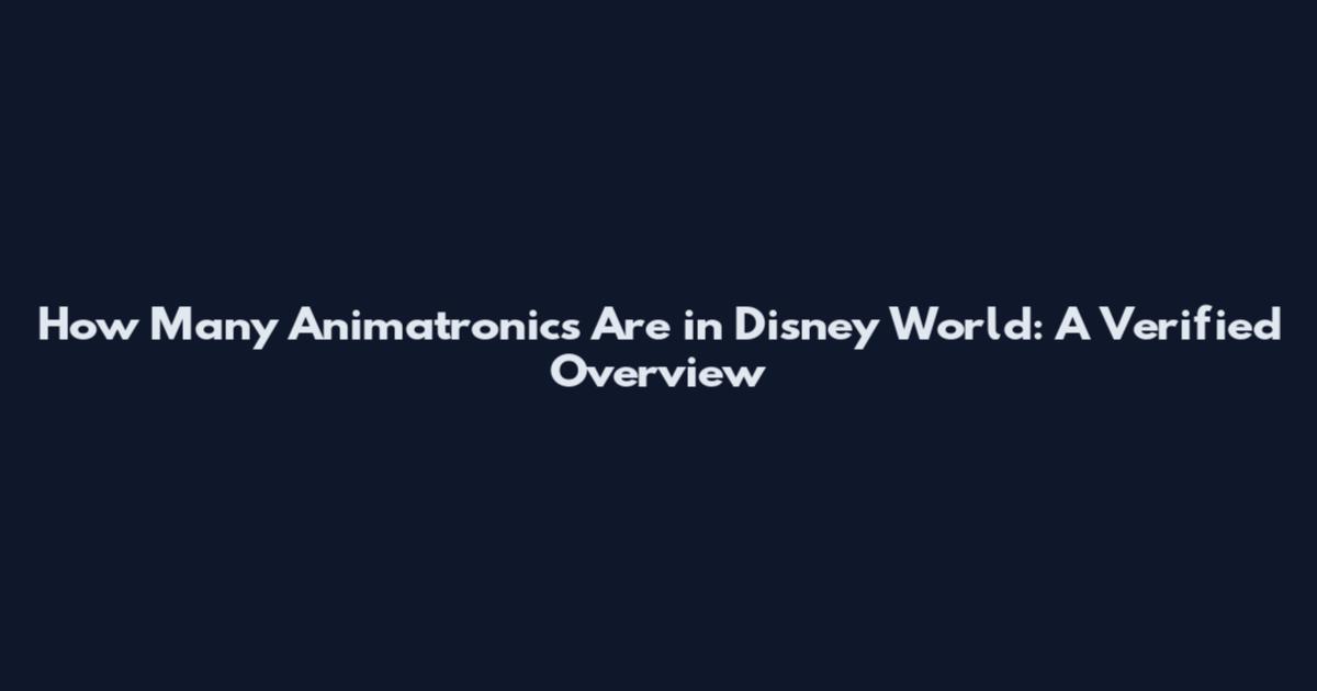 How Many Animatronics Are in Disney World: A Verified Overview