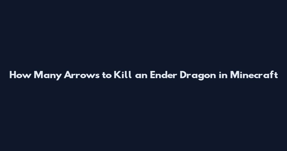 How Many Arrows to Kill an Ender Dragon in Minecraft